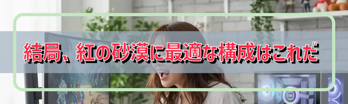 結局、紅の砂漠に最適な構成はこれだ