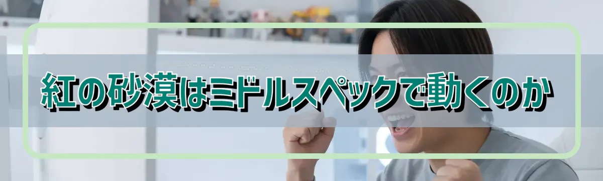 紅の砂漠はミドルスペックで動くのか
