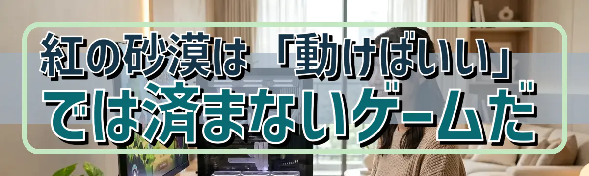 紅の砂漠は「動けばいい」では済まないゲームだ