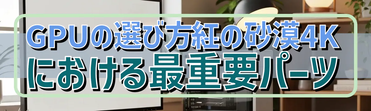 GPUの選び方——紅の砂漠4Kにおける最重要パーツ