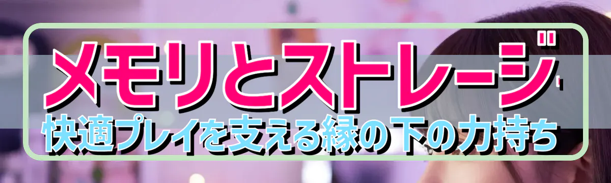 メモリとストレージ——快適プレイを支える縁の下の力持ち