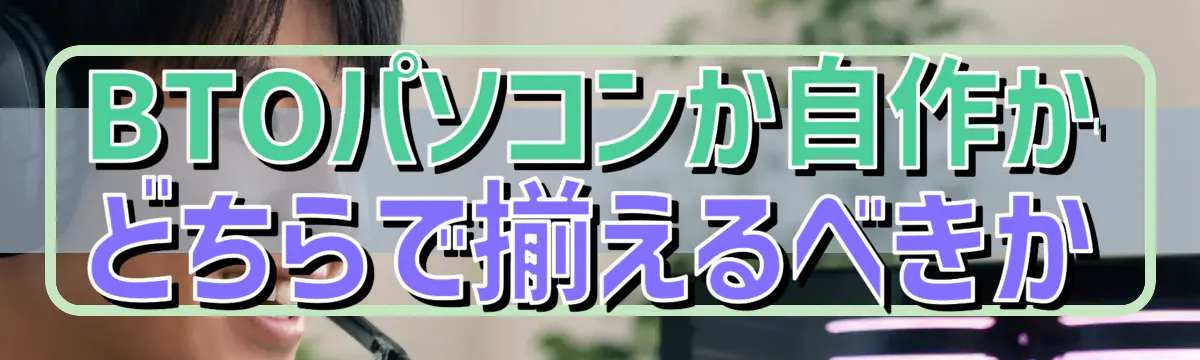 BTOパソコンか自作か——どちらで揃えるべきか