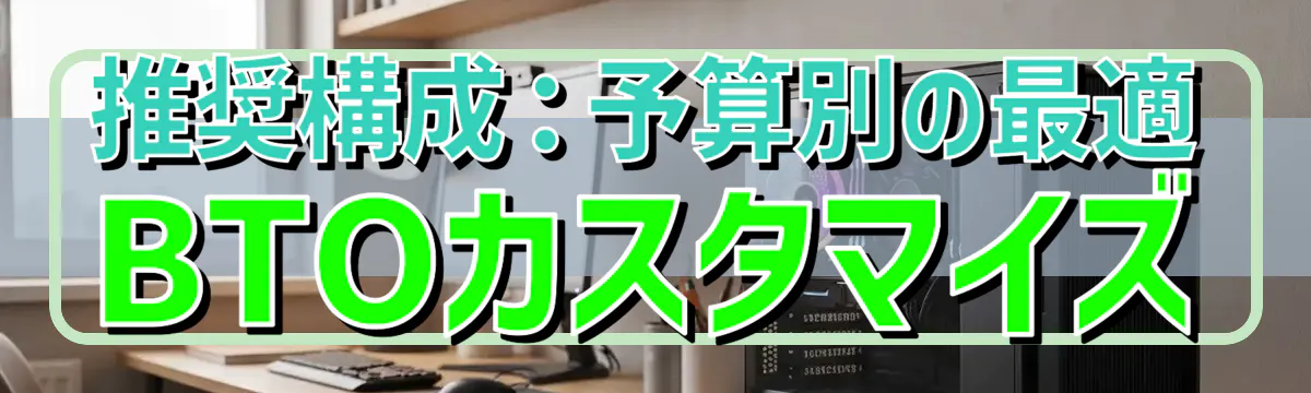 推奨構成：予算別の最適BTOカスタマイズ