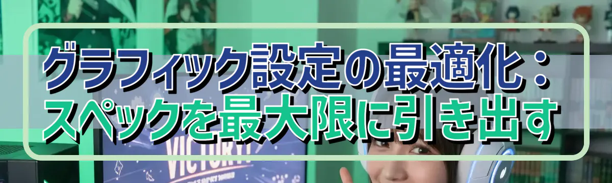 グラフィック設定の最適化：スペックを最大限に引き出す