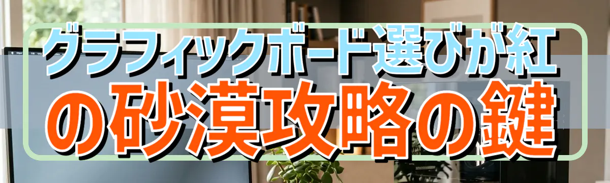 グラフィックボード選びが紅の砂漠攻略の鍵