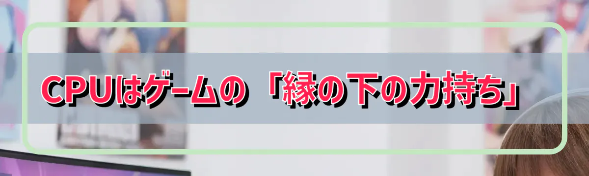 CPUはゲームの「縁の下の力持ち」