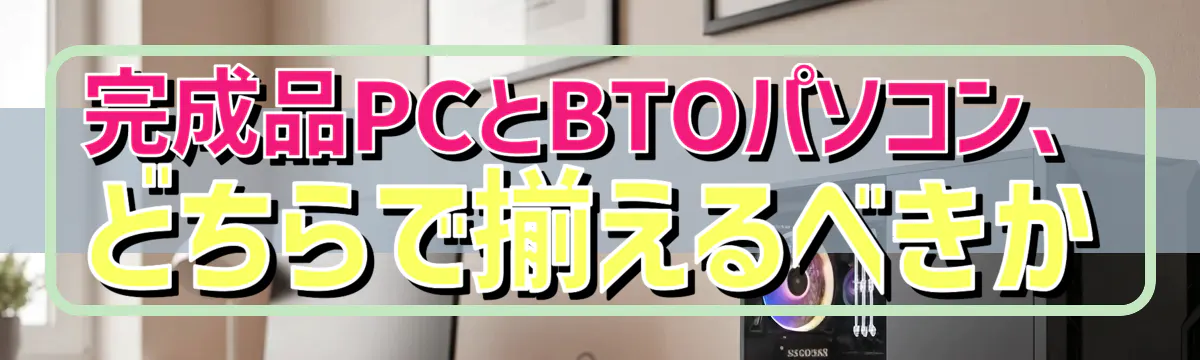 完成品PCとBTOパソコン、どちらで揃えるべきか