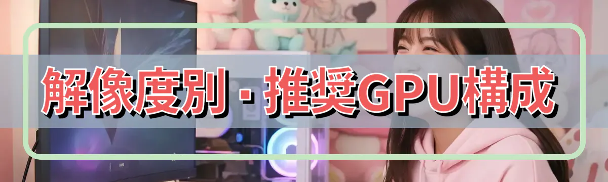 解像度別・推奨GPU構成