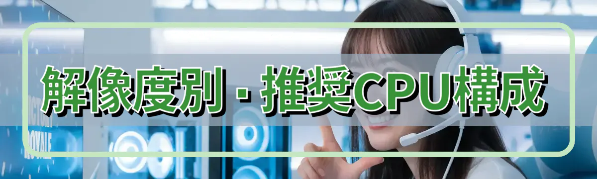 解像度別・推奨CPU構成