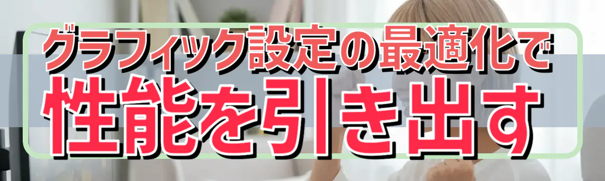 グラフィック設定の最適化で性能を引き出す