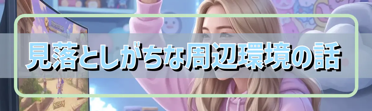 見落としがちな周辺環境の話
