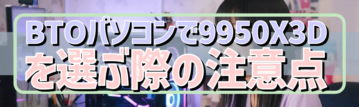 BTOパソコンで9950X3Dを選ぶ際の注意点