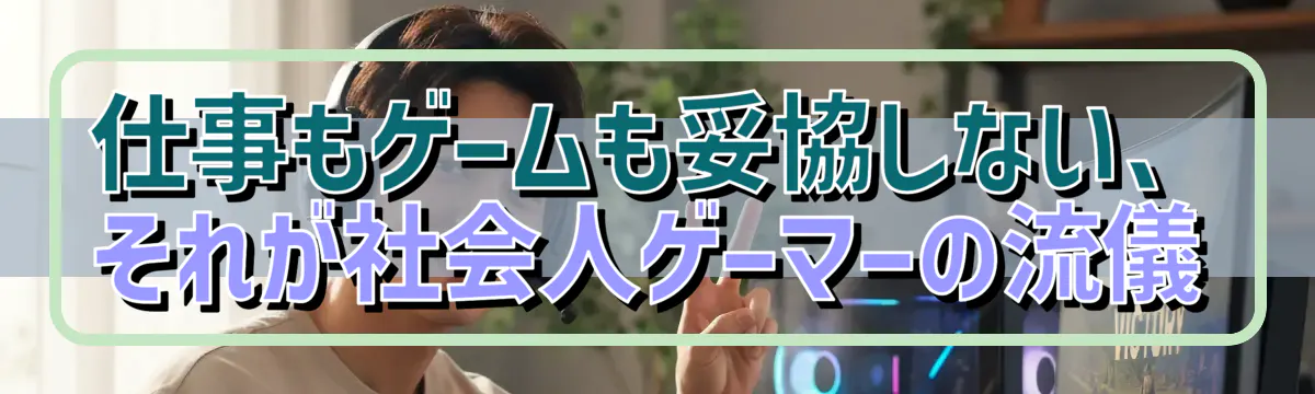 仕事もゲームも妥協しない、それが社会人ゲーマーの流儀