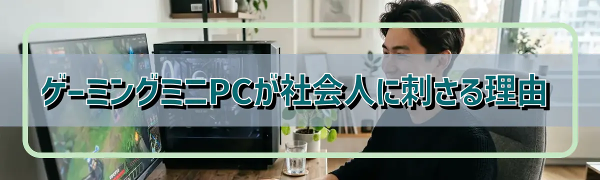 ゲーミングミニPCが社会人に刺さる理由
