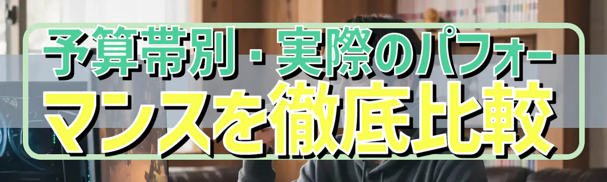 予算帯別・実際のパフォーマンスを徹底比較
