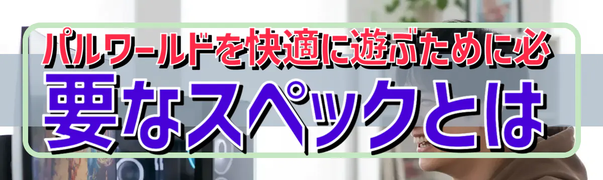 パルワールドを快適に遊ぶために必要なスペックとは
