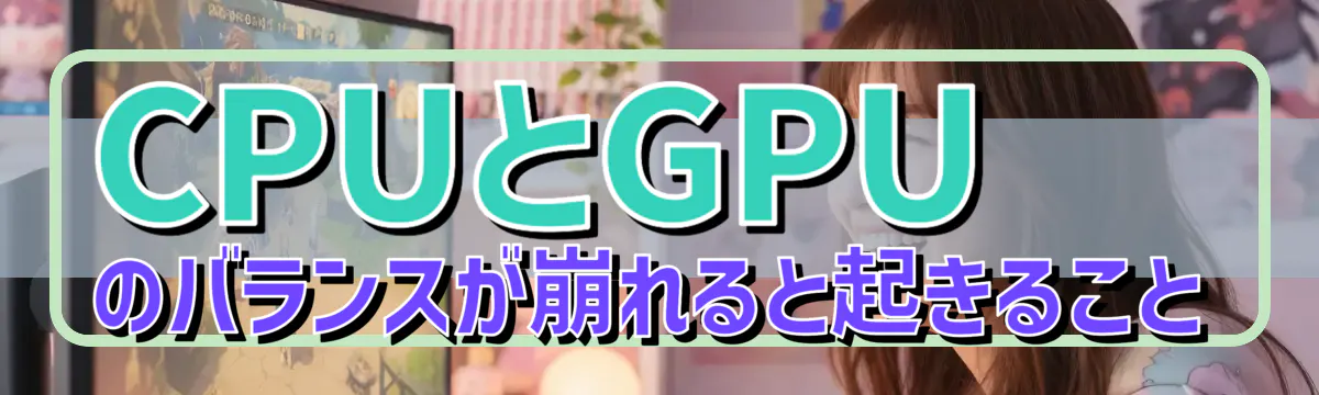 CPUとGPUのバランスが崩れると起きること