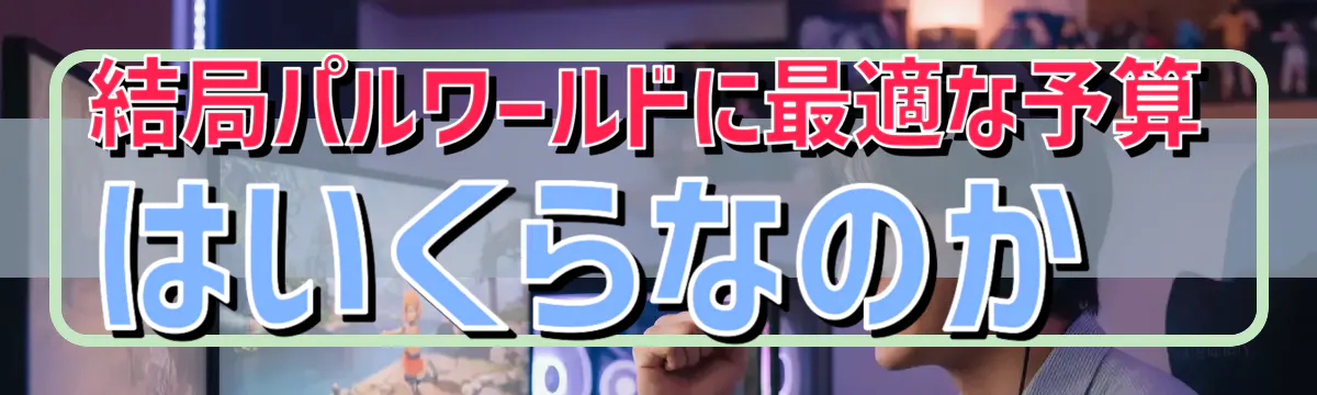 結局パルワールドに最適な予算はいくらなのか