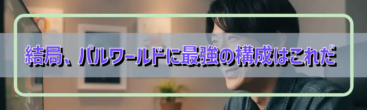 結局、パルワールドに最強の構成はこれだ