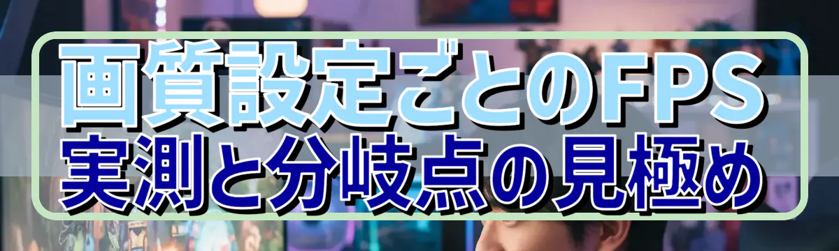 画質設定ごとのFPS実測と分岐点の見極め