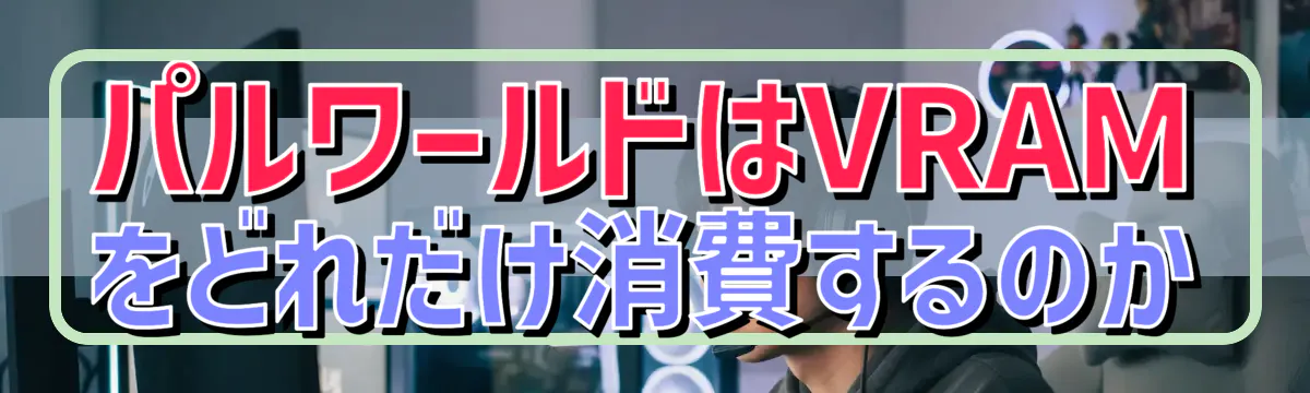 パルワールドはVRAMをどれだけ消費するのか