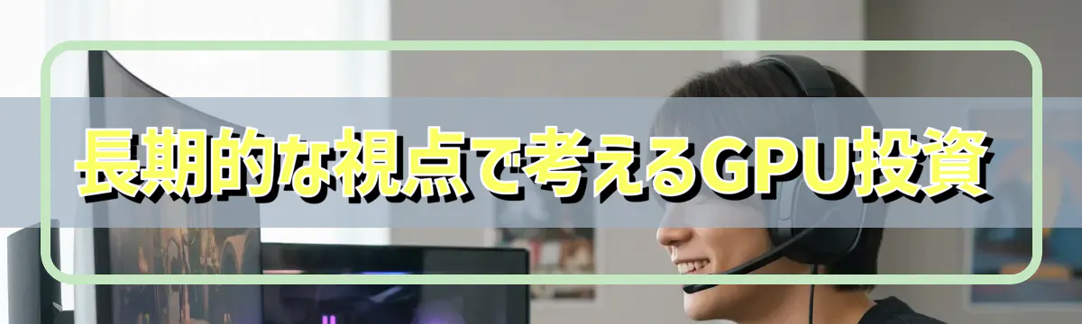 長期的な視点で考えるGPU投資
