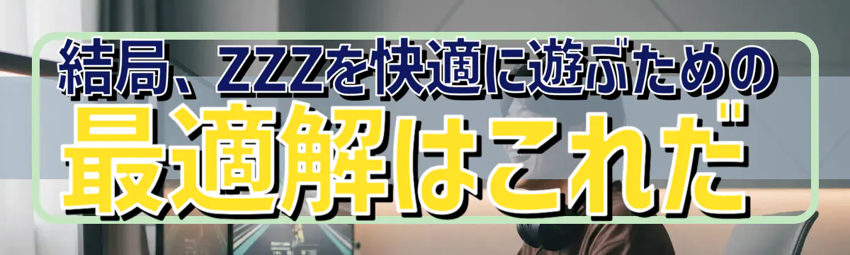 結局、ZZZを快適に遊ぶための最適解はこれだ