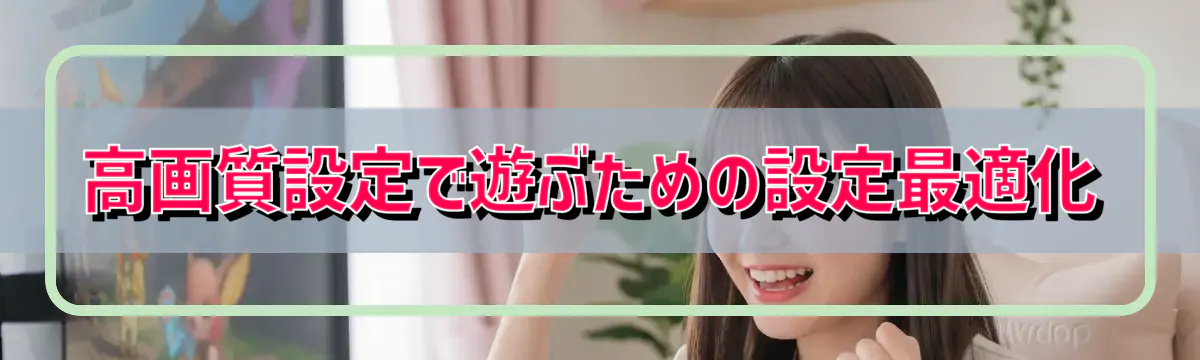 高画質設定で遊ぶための設定最適化