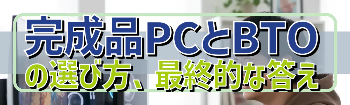 完成品PCとBTOの選び方、最終的な答え