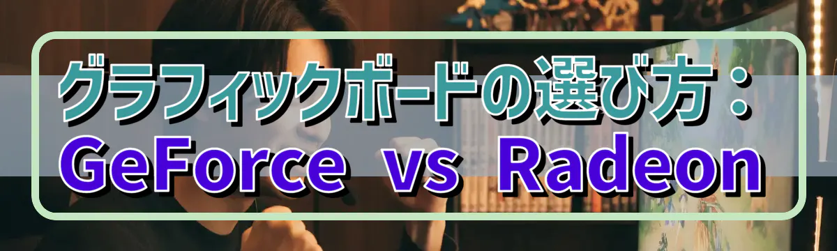 グラフィックボードの選び方：GeForce vs Radeon