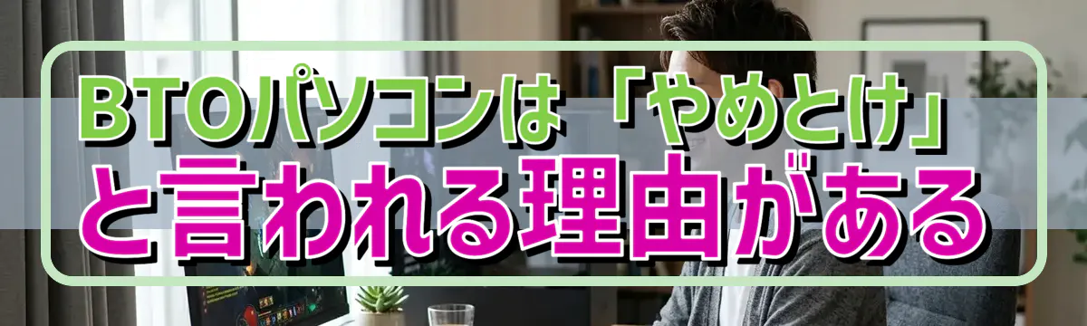 BTOパソコンは「やめとけ」と言われる理由がある