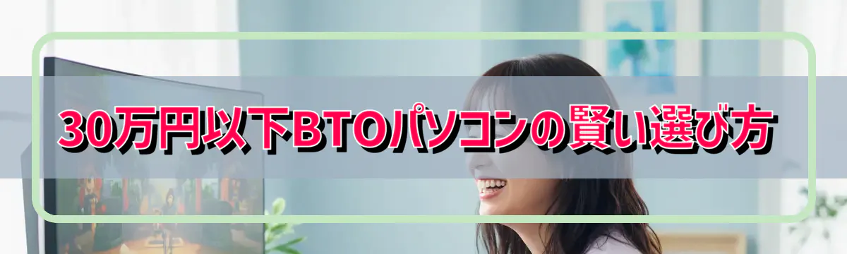 30万円以下BTOパソコンの賢い選び方