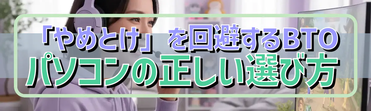 「やめとけ」を回避するBTOパソコンの正しい選び方