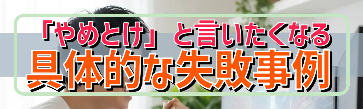 「やめとけ」と言いたくなる具体的な失敗事例