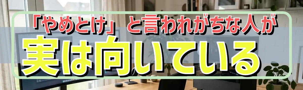 「やめとけ」と言われがちな人が実は向いている
