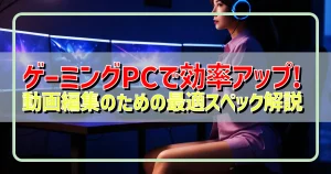 ゲーミングPCで効率アップ! 動画編集のための最適スペック解説